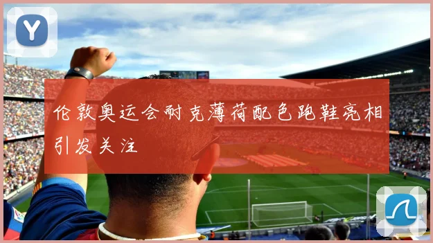 伦敦奥运会耐克薄荷配色跑鞋亮相引发关注