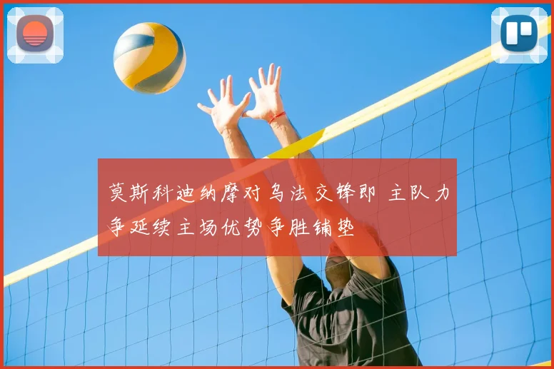 莫斯科迪纳摩对乌法交锋即 主队力争延续主场优势争胜铺垫