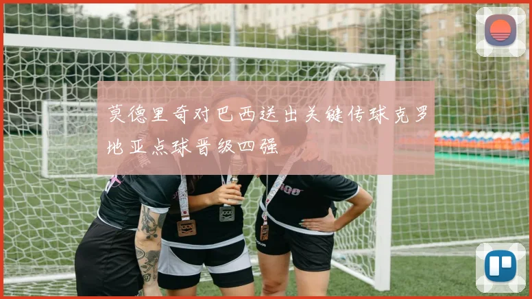 莫德里奇对巴西送出关键传球克罗地亚点球晋级四强