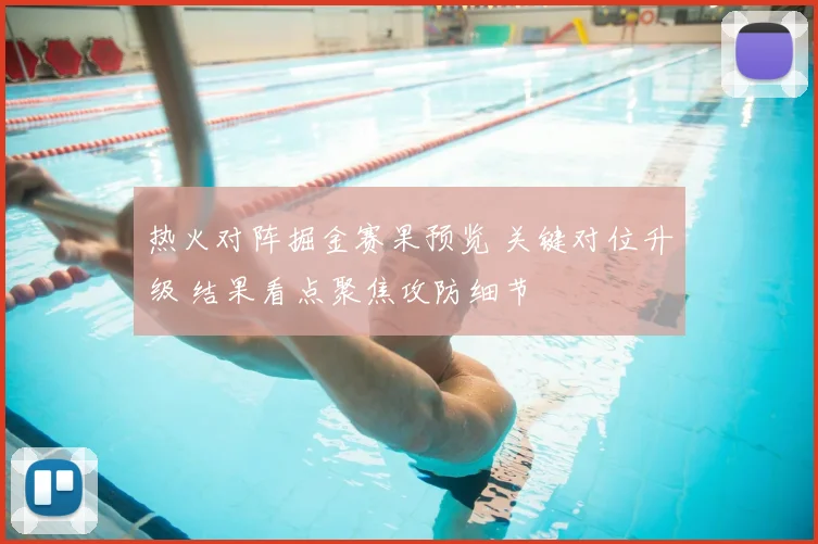 热火对阵掘金赛果预览 关键对位升级 结果看点聚焦攻防细节
