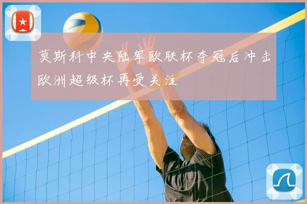 莫斯科中央陆军欧联杯夺冠后冲击欧洲超级杯再受关注