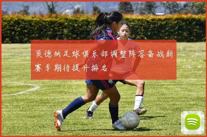 莫德纳足球俱乐部调整阵容备战新赛季期待提升排名
