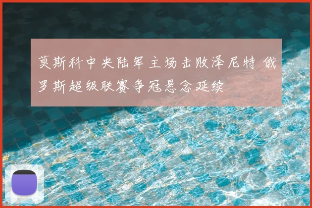 莫斯科中央陆军主场击败泽尼特 俄罗斯超级联赛争冠悬念延续