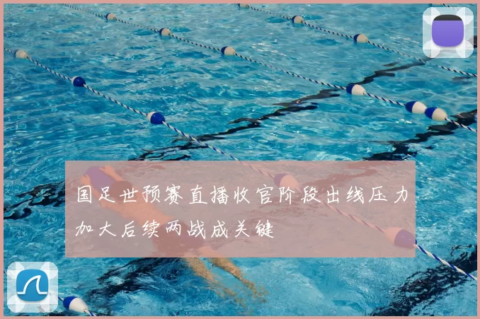 国足世预赛直播收官阶段出线压力加大后续两战成关键