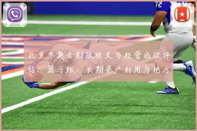 北京冬奥会财政收支与经营成效评估：盈亏账、长期资产利用与地方财政影响