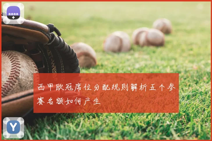 西甲欧冠席位分配规则解析五个参赛名额如何产生