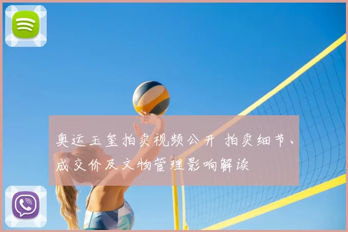 奥运玉玺拍卖视频公开 拍卖细节、成交价及文物管理影响解读