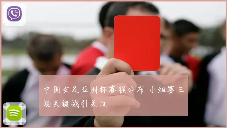 中国女足亚洲杯赛程公布 小组赛三场关键战引关注