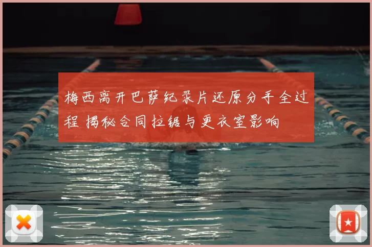 梅西离开巴萨纪录片还原分手全过程 揭秘合同拉锯与更衣室影响