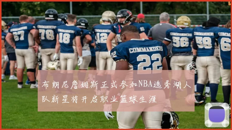 布朗尼詹姆斯正式参加NBA选秀湖人队新星将开启职业篮球生涯