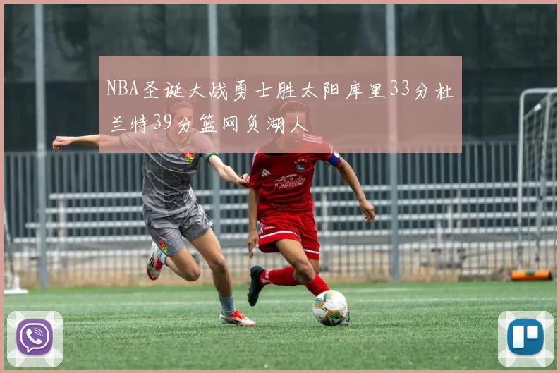 NBA圣诞大战勇士胜太阳库里33分杜兰特39分篮网负湖人