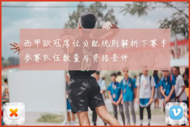 西甲欧冠席位分配规则解析下赛季参赛队伍数量与资格条件