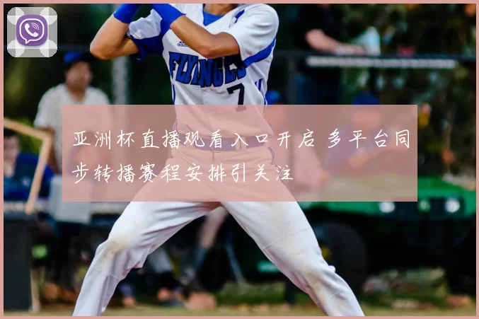 亚洲杯直播观看入口开启 多平台同步转播赛程安排引关注