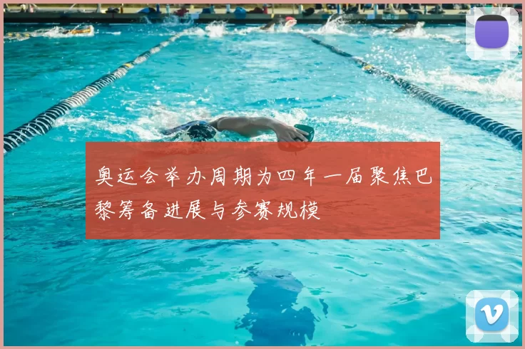 奥运会举办周期为四年一届聚焦巴黎筹备进展与参赛规模