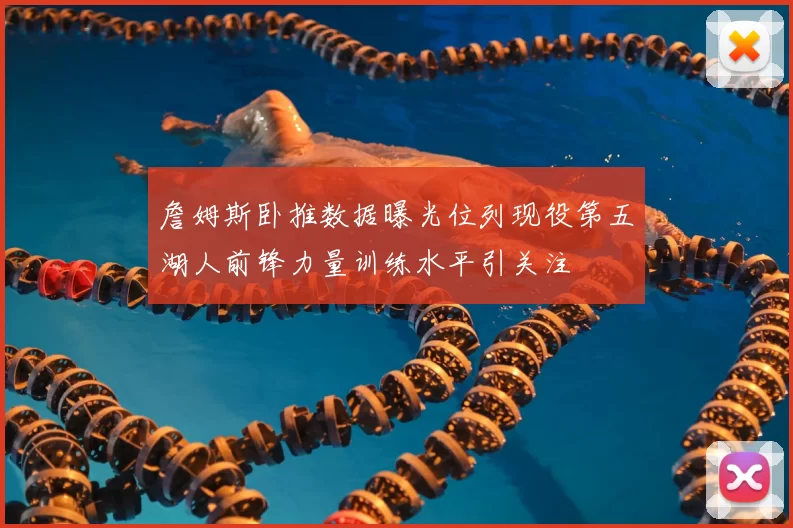 詹姆斯卧推数据曝光位列现役第五湖人前锋力量训练水平引关注