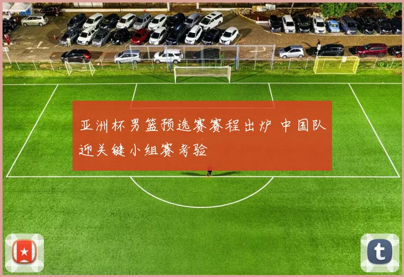 亚洲杯男篮预选赛赛程出炉 中国队迎关键小组赛考验