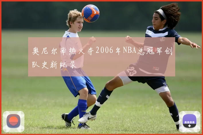奥尼尔率热火夺2006年NBA总冠军创队史新纪录