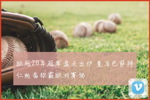 欧冠20年冠军盘点出炉 皇马巴萨拜仁轮番称霸欧洲赛场