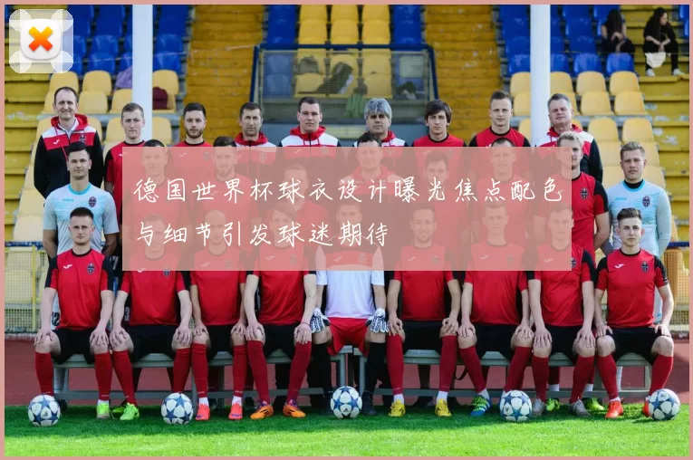 德国世界杯球衣设计曝光焦点配色与细节引发球迷期待