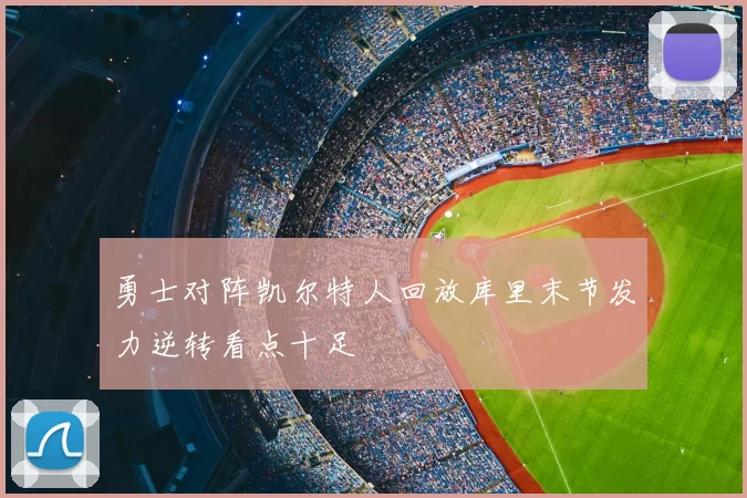 勇士对阵凯尔特人回放库里末节发力逆转看点十足