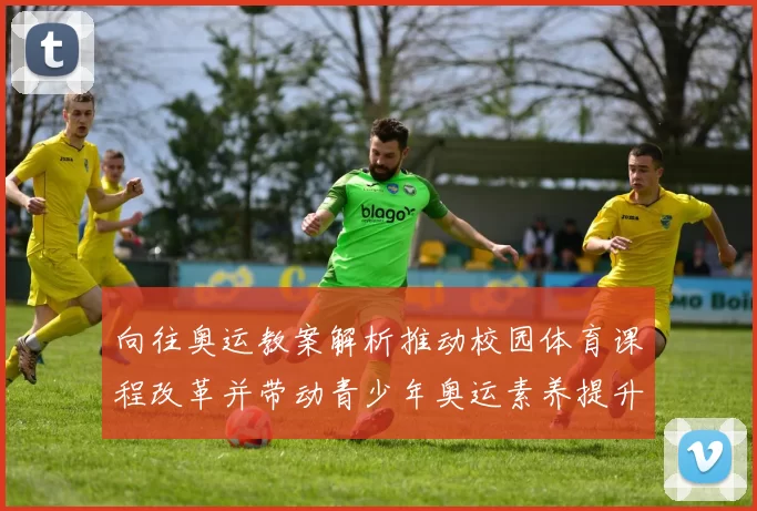 向往奥运教案解析推动校园体育课程改革并带动青少年奥运素养提升