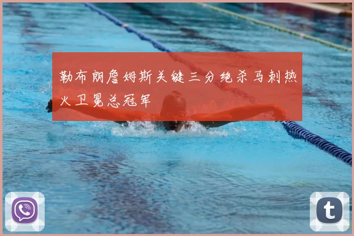 勒布朗詹姆斯关键三分绝杀马刺热火卫冕总冠军