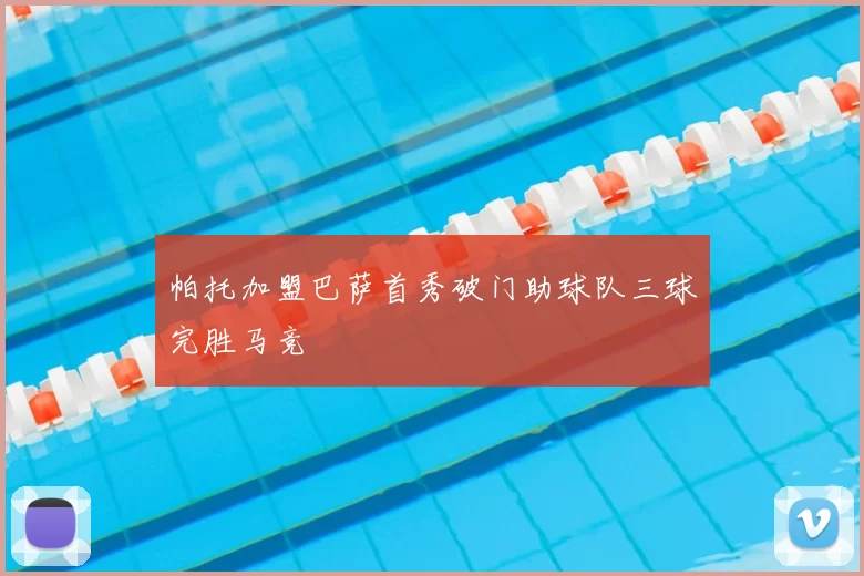 帕托加盟巴萨首秀破门助球队三球完胜马竞