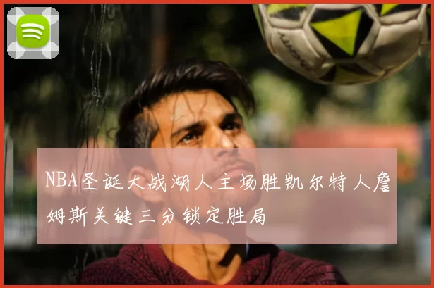 NBA圣诞大战湖人主场胜凯尔特人詹姆斯关键三分锁定胜局