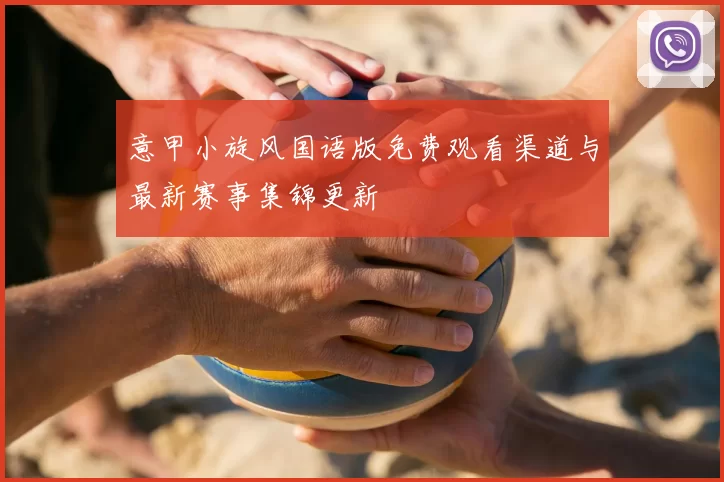 意甲小旋风国语版免费观看渠道与最新赛事集锦更新