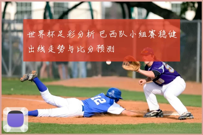 世界杯足彩分析 巴西队小组赛稳健出线走势与比分预测