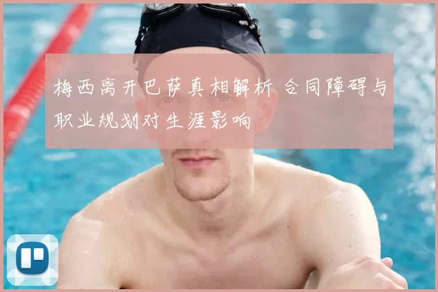 梅西离开巴萨真相解析 合同障碍与职业规划对生涯影响