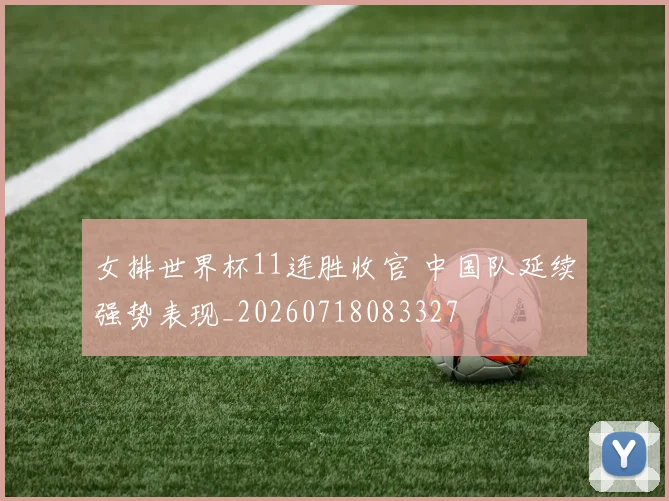 女排世界杯11连胜收官 中国队延续强势表现_20260718083327