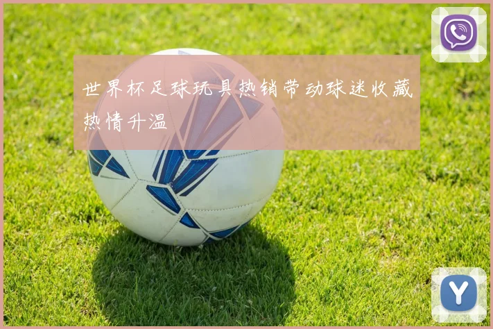 世界杯足球玩具热销带动球迷收藏热情升温